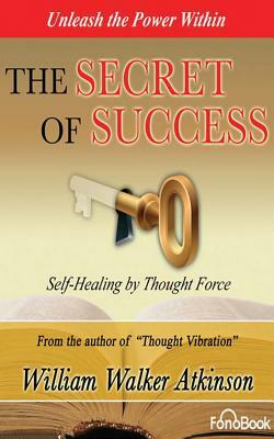 The Secret of Success: Self-Healing Through Thought Force by William Walker Atkinson