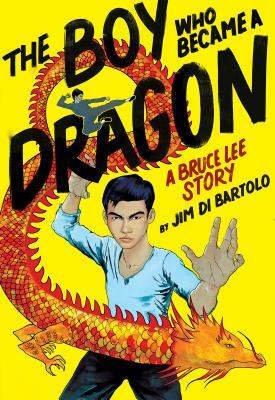 The Boy Who Became a Dragon: A Bruce Lee Story by Jim Di Bartolo