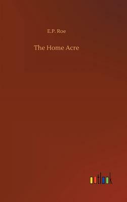 The Home Acre by E. P. Roe