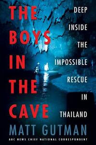 The Boys in the Cave: Deep Inside the Impossible Rescue in Thailand by Matt Gutman