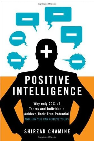 Positive Intelligence: Why Only 20% of Teams and Individuals Achieve Their True Potential and How You Can Achieve Yours by Shirzad Chamine