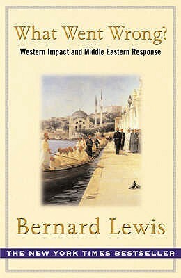 What Went Wrong? The Clash Between Islam & Modernity in the Middle East by Bernard Lewis