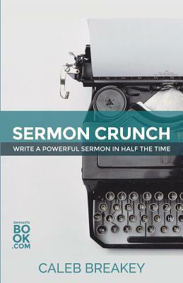 Sermon Crunch: Write A Powerful Sermon In Half The Time by Caleb Breakey