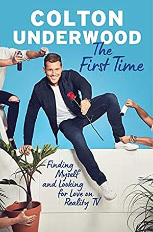 The First Time: Finding Myself and Looking for Love on Reality TV by Colton Underwood