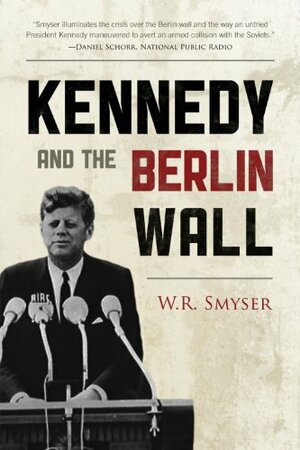 Kennedy and the Berlin Wall by W.R. Smyser