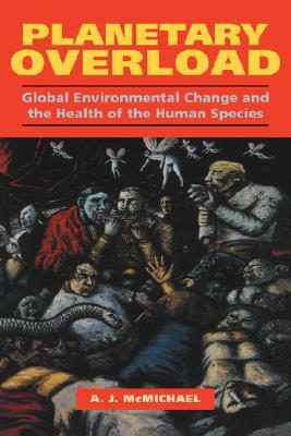 Planetary Overload: Global Environmental Change and the Health of the Human Species by Anthony J. McMichael