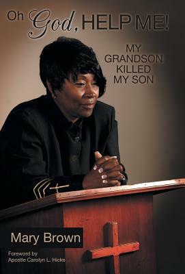 Oh God, Help Me! My Grandson Killed My Son by Mary Brown