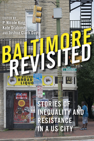 Baltimore Revisited: Stories of Inequality and Resistance in a U.S. City by Daniel L. Buccino, Aiden Faust, Teresa Méndez, Mary Rizzo, Aletheia Hyun-Jin Shin, Kate Drabinski, Michelle L. Stefano, Louise Parker Kelley, Emily Lieb, April K. Householder, Jennifer A. Ferretti, Shannon Darrow, Nicole Fabricant, Jacob R. Levin, Leif Fredrickson, Eli Pousson, Richard E. Otten, Sam Collins, Joshua Clark Davis, Michael Casiano, Jodi Kelber- Kaye, Joe Tropea, Ashley Minner, Matthew Durington, Robert Gamble, P. Nicole King, Elizabeth M. Nix, Linda Shopes, Marisela Gomez, Lawrence Brown, Fred Scharmen, Amy Zanoni