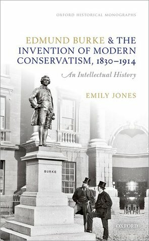 Edmund Burke and the Invention of Modern Conservatism, 1830-1914: A British Intellectual History by Emily Jones