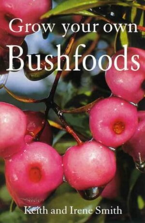 Grow Your Own Bushfoods by Keith Smith, Irene Smith