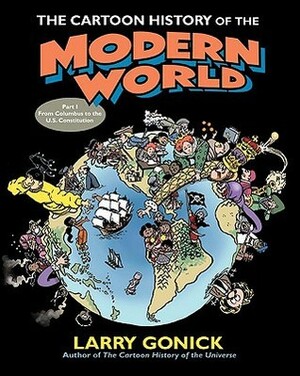 The Cartoon History of the Modern World: From Columbus to the U.S. Constitution by Larry Gonick