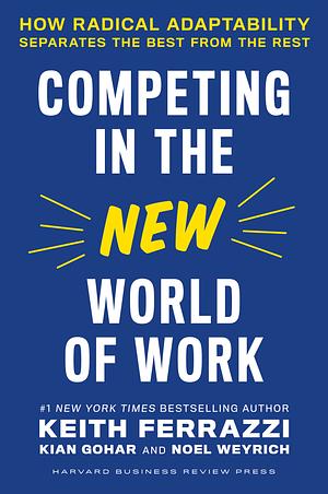Competing in the New World of Work: How Radical Adaptability Separates the Best from the Rest by Keith Ferrazzi, Keith Ferrazzi