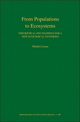 From Populations to Ecosystems: Theoretical Foundations for a New Ecological Synthesis by Michel Loreau