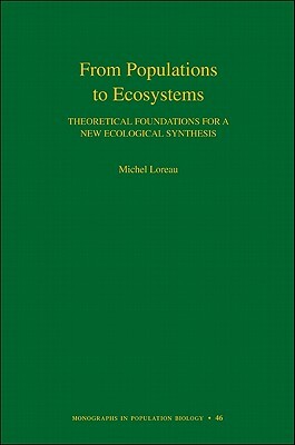 From Populations to Ecosystems: Theoretical Foundations for a New Ecological Synthesis by Michel Loreau