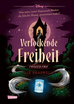 Disney. Twisted Tales: Verlockende Freiheit (Rapunzel): Was wäre, wenn Rapunzels Stiefmutter die falsche Blume genommen hätte? by Liz Braswell