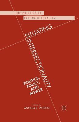 Situating Intersectionality: Politics, Policy, and Power by Angelia R. Wilson