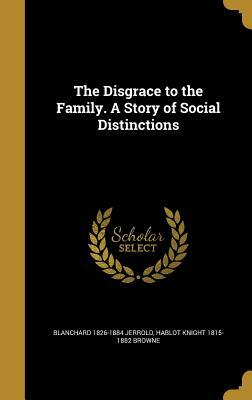 The Disgrace to the Family. a Story of Social Distinctions by Blanchard Jerrold