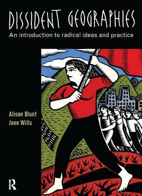 Dissident Geographies: An Introduction to Radical Ideas and Practice by Alison Blunt, Jane Wills