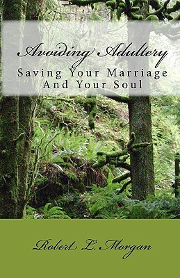 Avoiding Adultery: Saving Your Marriage And Your Soul by Robert L. Morgan