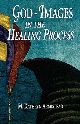 God-Images in the Healing Proc by Kathryn Armistead, Armistead, M. Kathryn Armistead