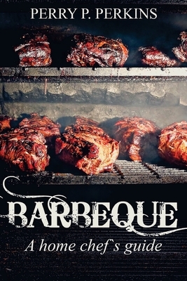 Barbeque A Home Chef's Guide by Perry P. Perkins