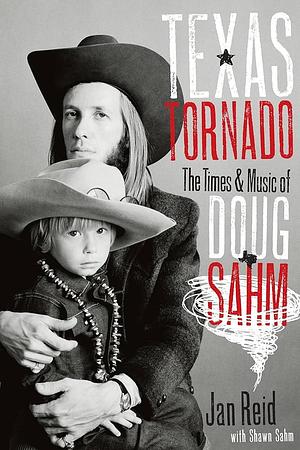 Texas Tornado: The Times and Music of Doug Sahm by Shawn Sahm, Jan Reid, Jan Reid