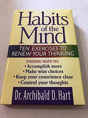 Habits of the Mind: Ten Exercises to Renew Your Thinking by Archibald D. Hart