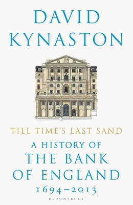 Till Time's Last Sand: A History of the Bank of England 1694-2013 by David Kynaston