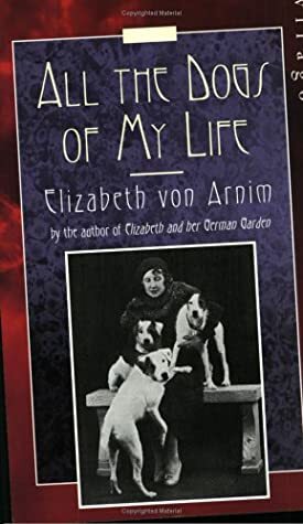 All the Dogs of My Life by Elizabeth von Arnim