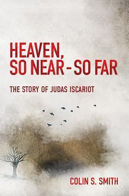 Heaven, So Near – So Far: The Story of Judas Iscariot by Colin S. Smith, Colin S. Smith