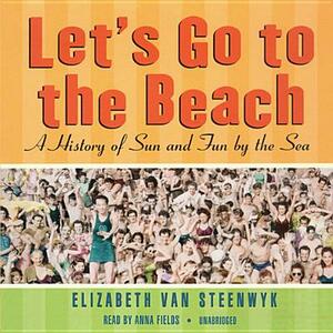 Let's Go to the Beach: A History of Sun and Fun by the Sea by Elizabeth Van Steenwyk