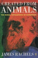 Created from Animals: The Moral Implications of Darwinism by James Rachels