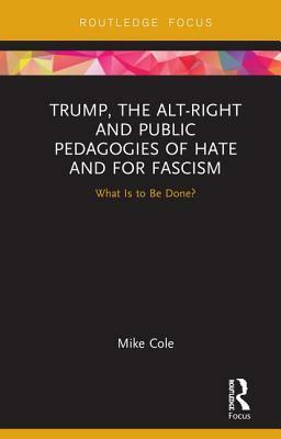Trump, the Alt-Right and Public Pedagogies of Hate and for Fascism: What Is to Be Done? by Mike Cole
