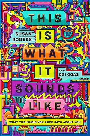 This Is What It Sounds Like: What the Music You Love Says about You by Susan Rogers, Ogi Ogas