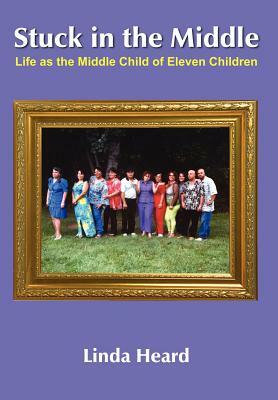 Stuck in the Middle: Life as the Middle Child of Eleven Children by Linda Heard