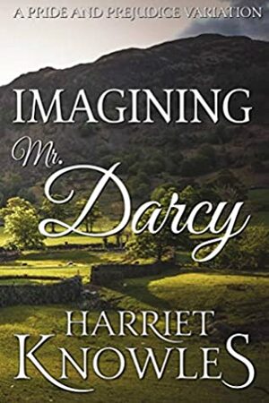 Imagining Mr. Darcy: A Pride and Prejudice Variation by Harriet Knowles, A Lady