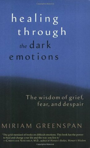 Healing through the Dark Emotions: The Wisdom of Grief, Fear, and Despair by Miriam Greenspan