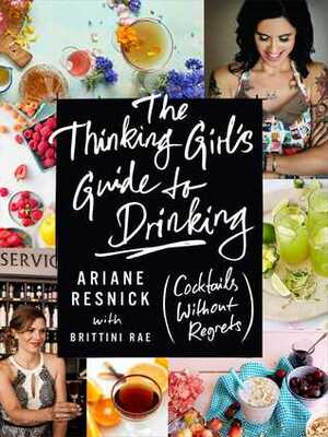 The Thinking Girl's Guide to Drinking: (Cocktails without Regrets) by Brittini Rae Peterson, Ariane Resnick