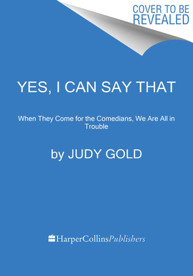 Yes, I Can Say That: When They Come for the Comedians, We Are All in Trouble by Judy Gold