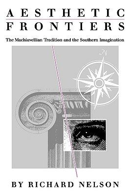 Aesthetic Frontiers: The Machiavellian Tradition and the Southern Imagination by Richard Nelson