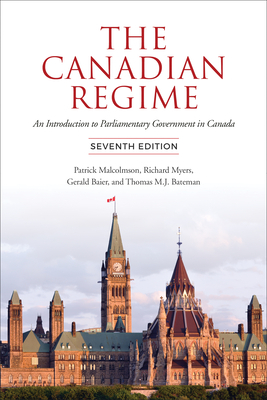 The Canadian Regime: An Introduction to Parliamentary Government in Canada, Seventh Edition by Gerald Baier, Richard Myers, Patrick Malcolmson