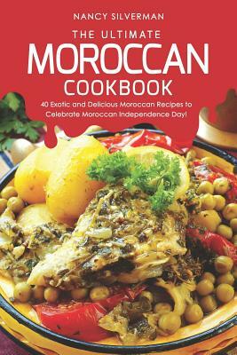 The Ultimate Moroccan Cookbook: 40 Exotic and Delicious Moroccan Recipes to Celebrate Moroccan Independence Day! by Nancy Silverman