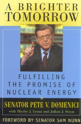 A Brighter Tomorrow: Fulfilling the Promise of Nuclear Energy by Pete V. Domenici