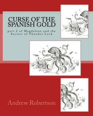 Curse of the Spanish Gold: part 2 of Magdalene and the Secrets of Thunder Loch by Andrew Robertson