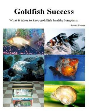 Goldfish Success: What it takes to keep goldfish healthy long-term by Robert Fenner
