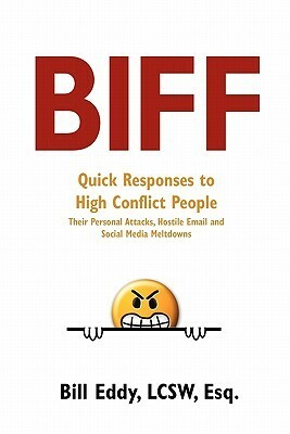 Biff: Quick Responses to High Conflict People, Their Personal Attacks, Hostile Email and Social Media Meltdowns by Bill Eddy