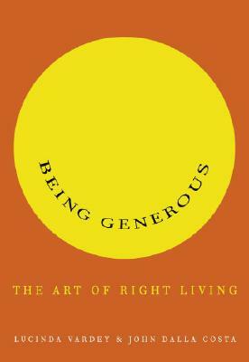 Being Generous: The Art of Right Living by Lucinda Vardey, John Dalla Costa