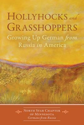 Hollyhocks and Grasshoppers: Growing Up German from Russia in America by Germans from Russia, North Star Chapter of Minnesota