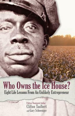 Who Owns the Ice House?: Eight Life-Lessons from an Unlikely Entrepreneur by Clifton L. Taulbert, Gary G. Schoeniger