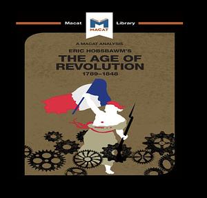 A Macat analysis of Eric Hobsbawm's The Age of Revolution: Europe 1789-1848 by Tom Stammers